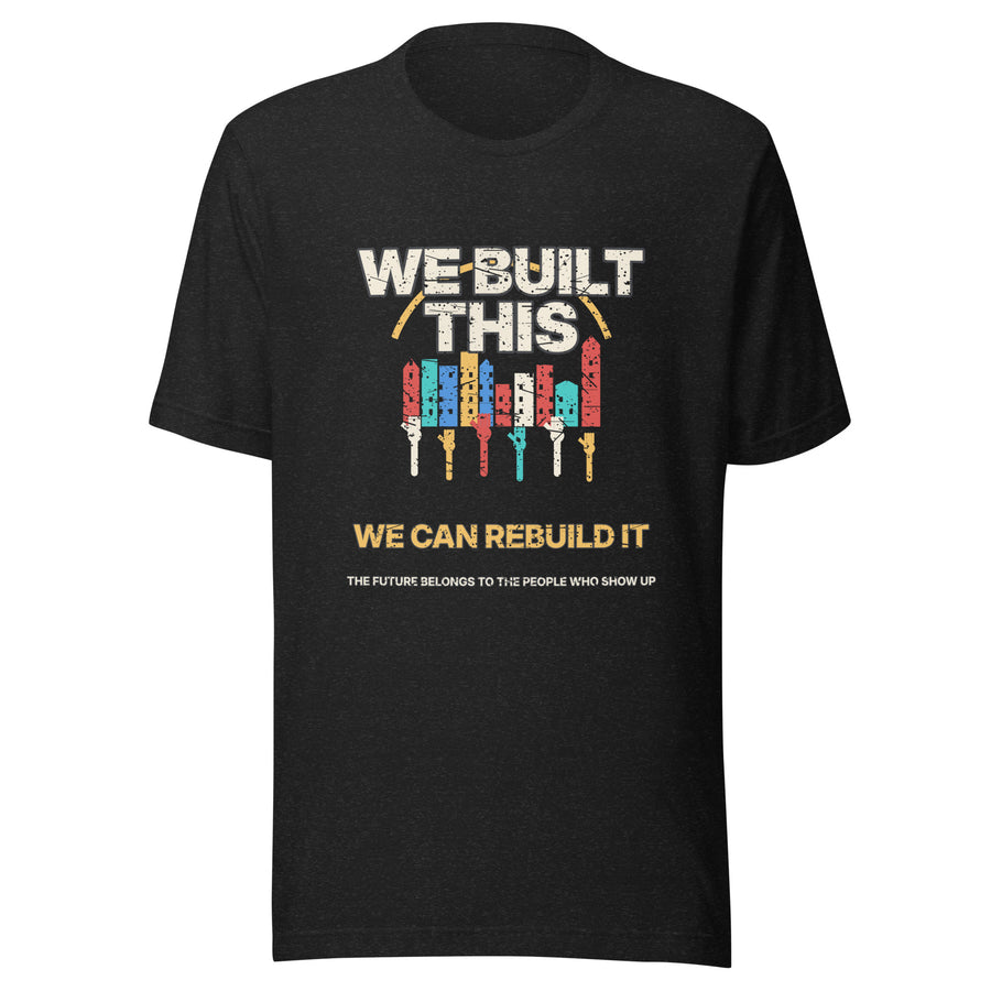 We Built This. We Can Rebuild It Tee